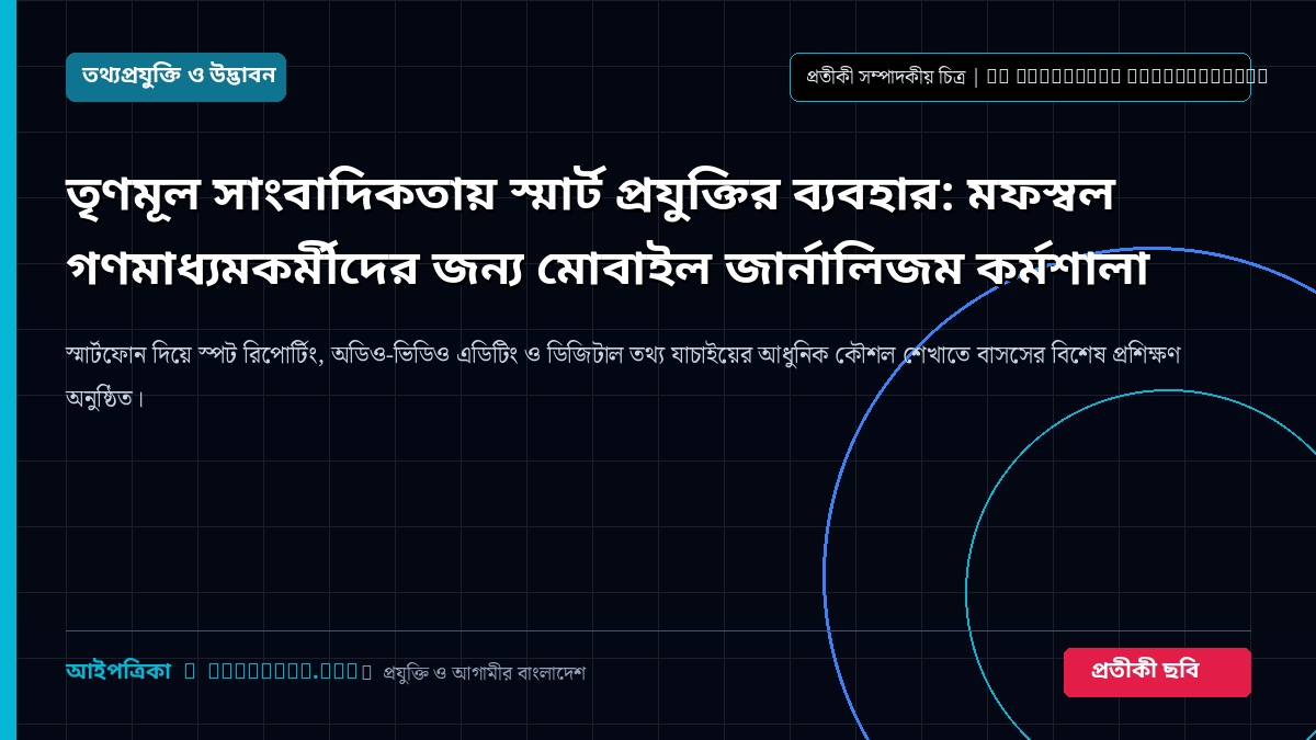 তৃণমূল সাংবাদিকতায় স্মার্ট প্রযুক্তির ব্যবহার: মফস্বল গণমাধ্যমকর্মীদের জন্য মোবাইল জার্নালিজম কর্মশালা