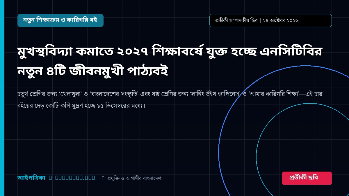 মুখস্থবিদ্যা কমাতে ২০২৭ শিক্ষাবর্ষে যুক্ত হচ্ছে এনসিটিবির নতুন ৪টি জীবনমুখী পাঠ্যবই