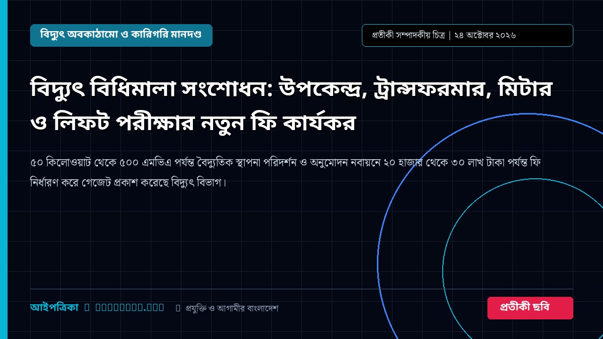 বিদ্যুৎ বিধিমালা সংশোধন: উপকেন্দ্র, ট্রান্সফরমার, মিটার ও লিফট পরীক্ষার নতুন ফি কার্যকর